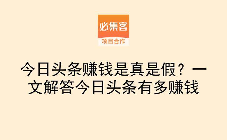 今日头条赚钱是真是假?一文解答今日头条有多赚钱-云推网创项目库