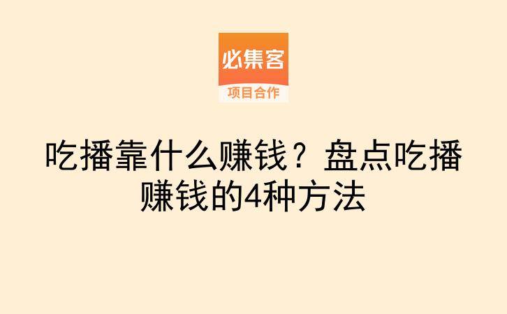吃播靠什么赚钱?盘点吃播赚钱的4种方法-云推网创项目库