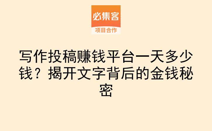 写作投稿赚钱平台一天多少钱?揭开文字背后的金钱秘密-云推网创项目库
