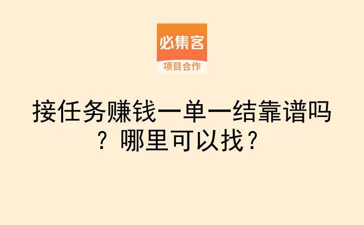 接任务赚钱一单一结靠谱吗?哪里可以找?-云推网创项目库
