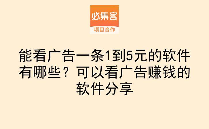 能看广告一条1到5元的软件有哪些?可以看广告赚钱的软件分享-云推网创项目库