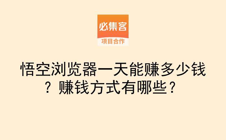 悟空浏览器一天能赚多少钱?赚钱方式有哪些?-云推网创项目库