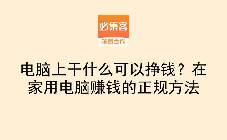 电脑上干什么可以挣钱?在家用电脑赚钱的正规方法-云推网创项目库