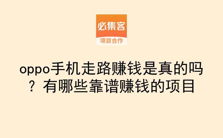 oppo手机走路赚钱是真的吗?有哪些靠谱赚钱的项目-云推网创项目库