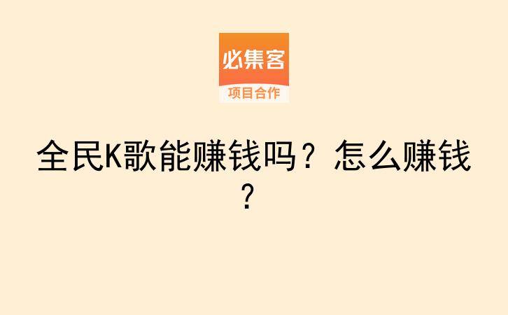 全民K歌能赚钱吗?怎么赚钱?-云推网创项目库
