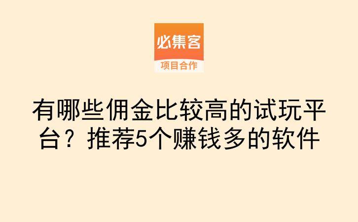 有哪些佣金比较高的试玩平台？推荐5个赚钱多的软件-云推网创项目库