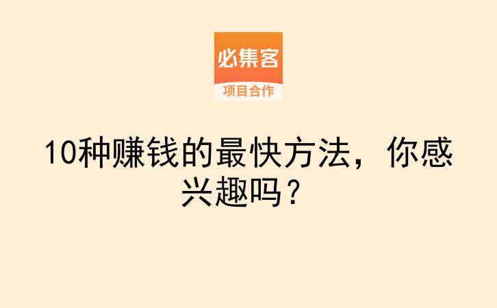 10种赚钱的最快方法，你感兴趣吗？-云推网创项目库