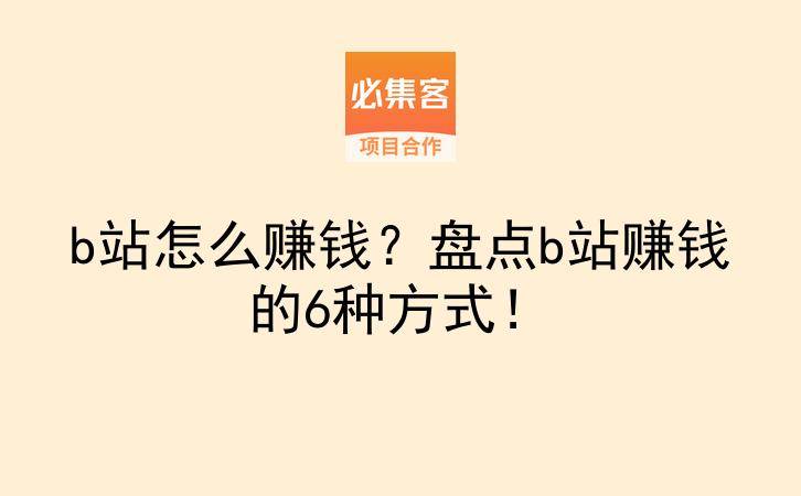 b站怎么赚钱?盘点b站赚钱的6种方式!-云推网创项目库