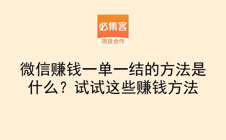 微信赚钱一单一结的方法是什么?试试这些赚钱方法-云推网创项目库