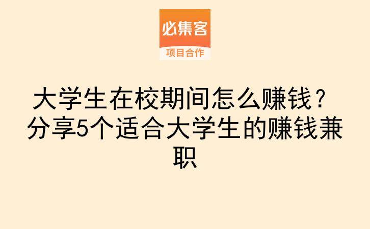 大学生在校期间怎么赚钱?分享5个适合大学生的赚钱兼职-云推网创项目库