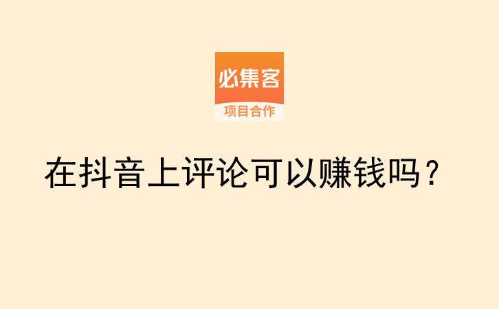 在抖音上评论可以赚钱吗?-云推网创项目库