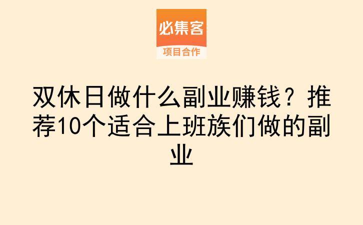 双休日做什么副业赚钱？推荐10个适合上班族们做的副业-云推网创项目库