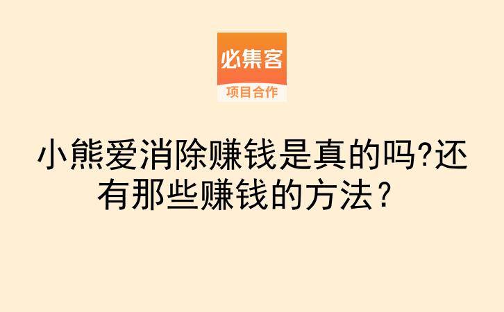 小熊爱消除赚钱是真的吗?还有那些赚钱的方法？-云推网创项目库