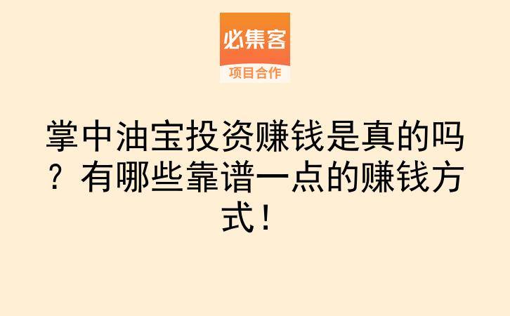 掌中油宝投资赚钱是真的吗？有哪些靠谱一点的赚钱方式！-云推网创项目库