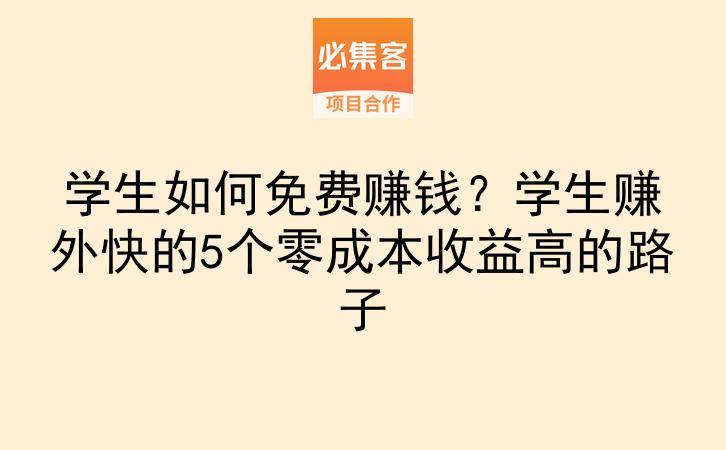 学生如何免费赚钱？学生赚外快的5个零成本收益高的路子-云推网创项目库