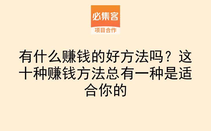 有什么赚钱的好方法吗?这十种赚钱方法总有一种是适合你的-云推网创项目库