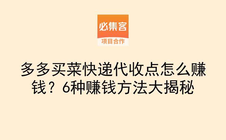 多多买菜快递代收点怎么赚钱?6种赚钱方法大揭秘-云推网创项目库