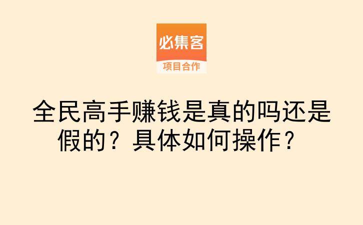 全民高手赚钱是真的吗还是假的?具体如何操作?-云推网创项目库