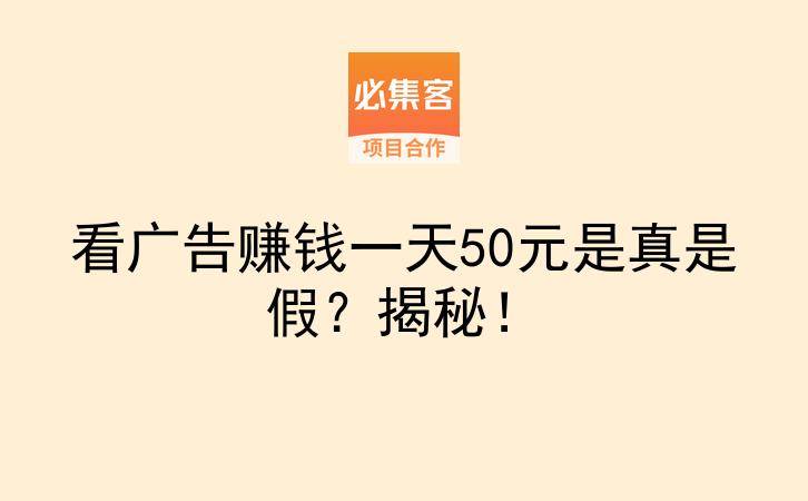 看广告赚钱一天50元是真是假?揭秘!-云推网创项目库