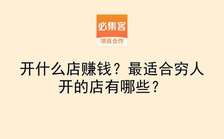 开什么店赚钱?最适合穷人开的店有哪些?-云推网创项目库