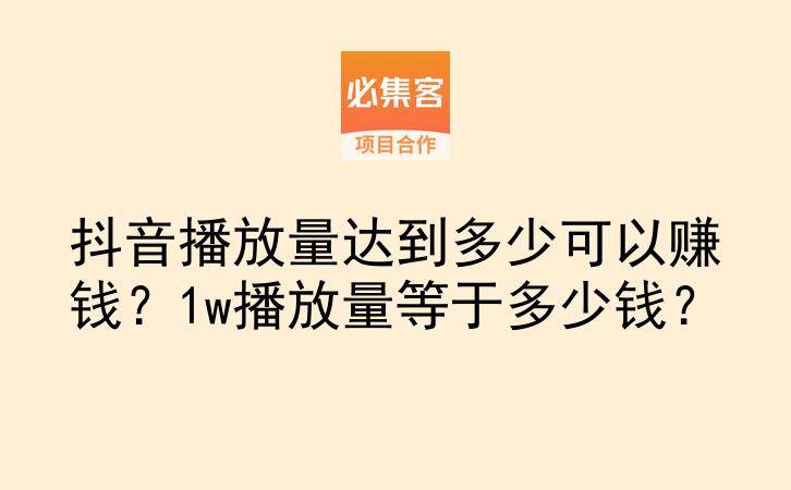抖音播放量达到多少可以赚钱?1w播放量等于多少钱?-云推网创项目库