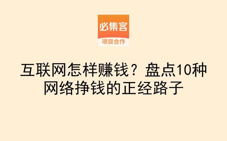 互联网怎样赚钱?盘点10种网络挣钱的正经路子-云推网创项目库