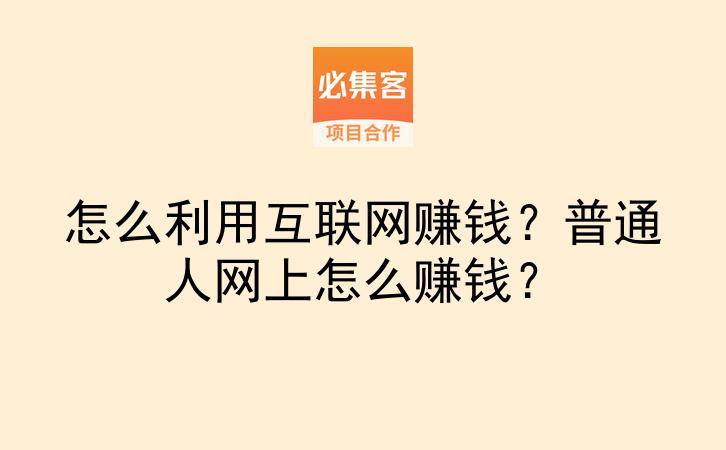 怎么利用互联网赚钱?普通人网上怎么赚钱?-云推网创项目库