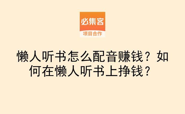 懒人听书怎么配音赚钱?如何在懒人听书上挣钱?-云推网创项目库