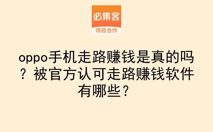 oppo手机走路赚钱是真的吗?被官方认可走路赚钱软件有哪些?-云推网创项目库