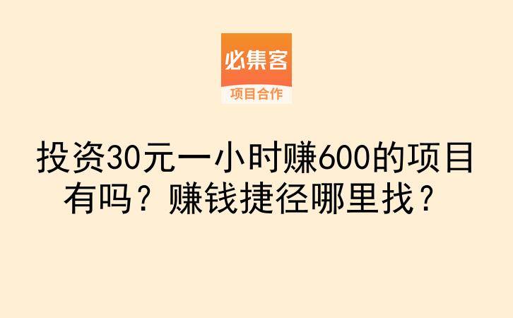 投资30元一小时赚600的项目有吗?赚钱捷径哪里找?-云推网创项目库