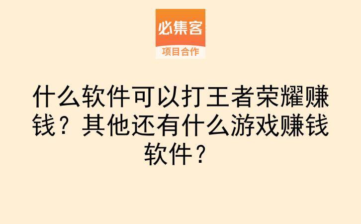 什么软件可以打王者荣耀赚钱?其他还有什么游戏赚钱软件?-云推网创项目库