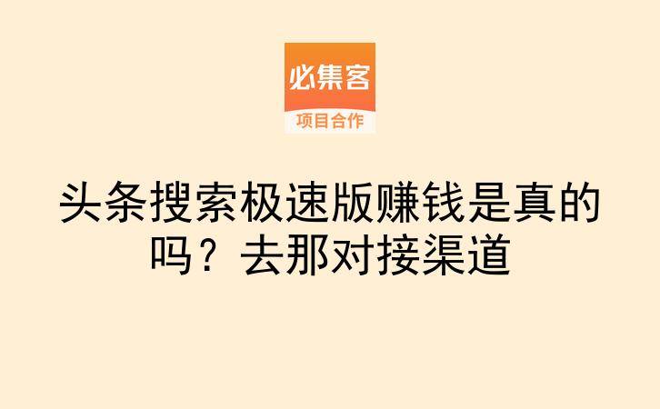 头条搜索极速版赚钱是真的吗?去那对接渠道-云推网创项目库