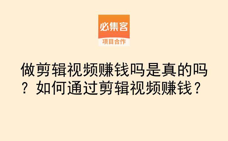 做剪辑视频赚钱吗是真的吗？如何通过剪辑视频赚钱？-云推网创项目库