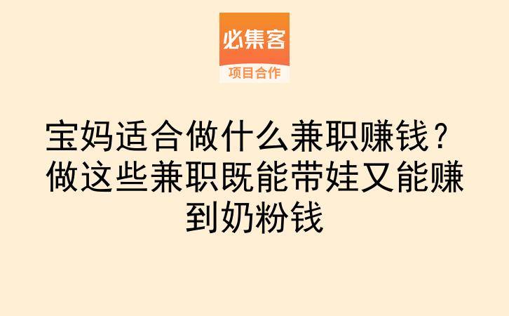 宝妈适合做什么兼职赚钱?做这些兼职既能带娃又能赚到奶粉钱-云推网创项目库