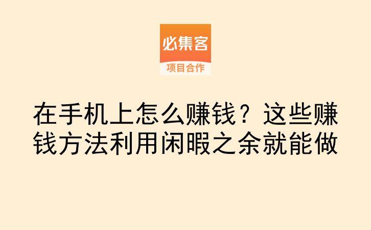 在手机上怎么赚钱?这些赚钱方法利用闲暇之余就能做-云推网创项目库