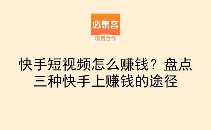 快手短视频怎么赚钱?盘点三种快手上赚钱的途径-云推网创项目库