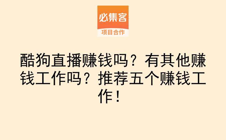 酷狗直播赚钱吗?有其他赚钱工作吗?推荐五个赚钱工作!-云推网创项目库