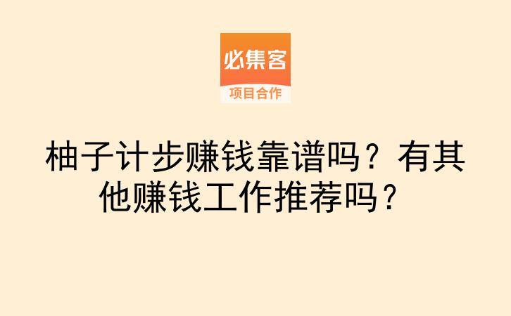 柚子计步赚钱靠谱吗？有其他赚钱工作推荐吗？-云推网创项目库