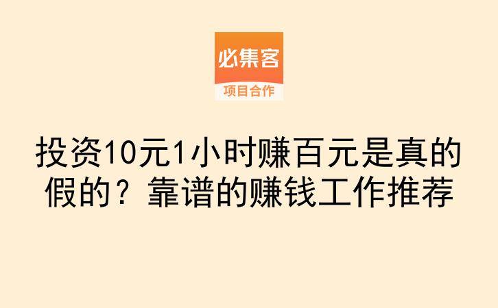 投资10元1小时赚百元是真的假的？靠谱的赚钱工作推荐-云推网创项目库