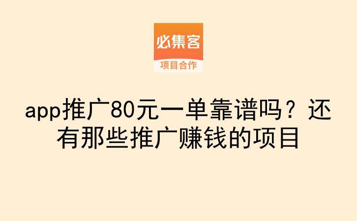 app推广80元一单靠谱吗?还有那些推广赚钱的项目-云推网创项目库