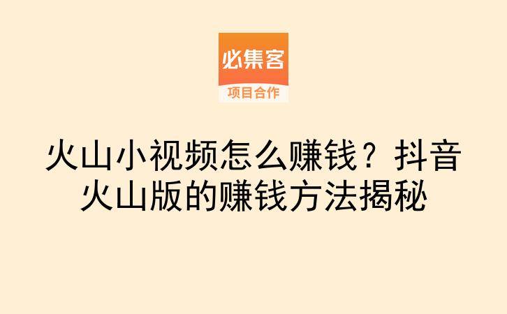 火山小视频怎么赚钱?抖音火山版的赚钱方法揭秘-云推网创项目库