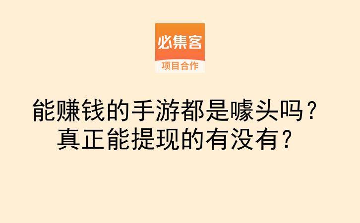 能赚钱的手游都是噱头吗?真正能提现的有没有?-云推网创项目库