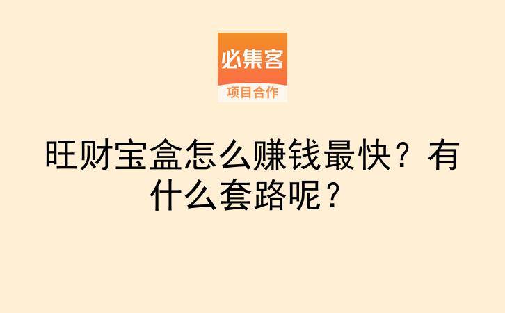 旺财宝盒怎么赚钱最快?有什么套路呢?-云推网创项目库