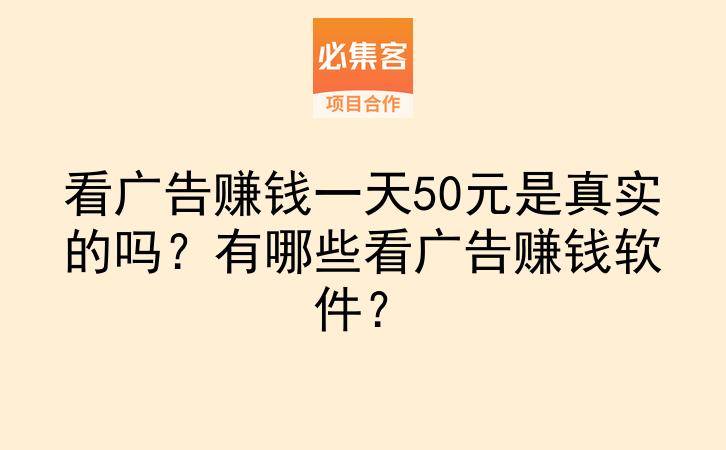 看广告赚钱一天50元是真实的吗?有哪些看广告赚钱软件?-云推网创项目库