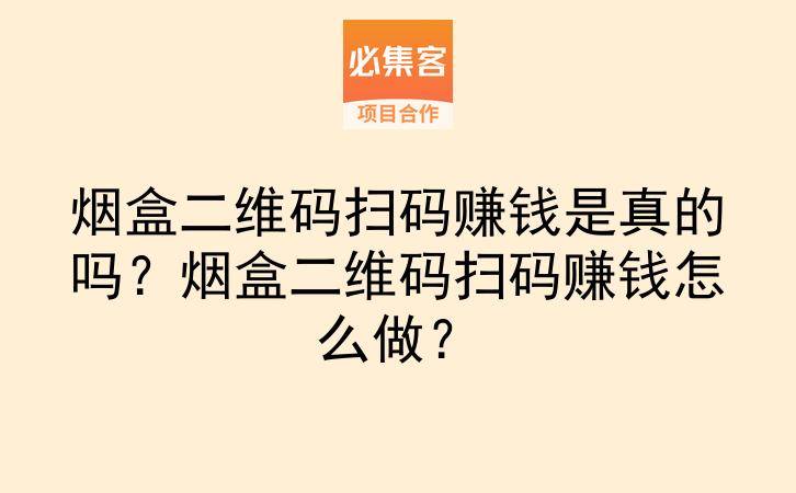 烟盒二维码扫码赚钱是真的吗?烟盒二维码扫码赚钱怎么做?-云推网创项目库