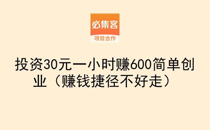 投资30元一小时赚600简单创业(赚钱捷径不好走)-云推网创项目库