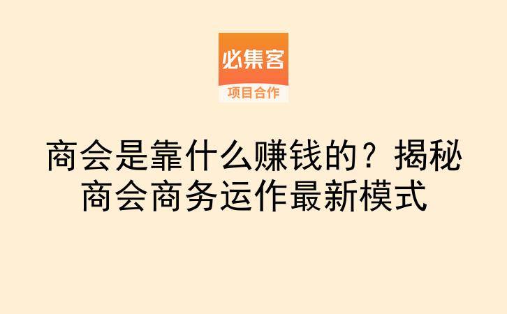 商会是靠什么赚钱的?揭秘商会商务运作最新模式-云推网创项目库