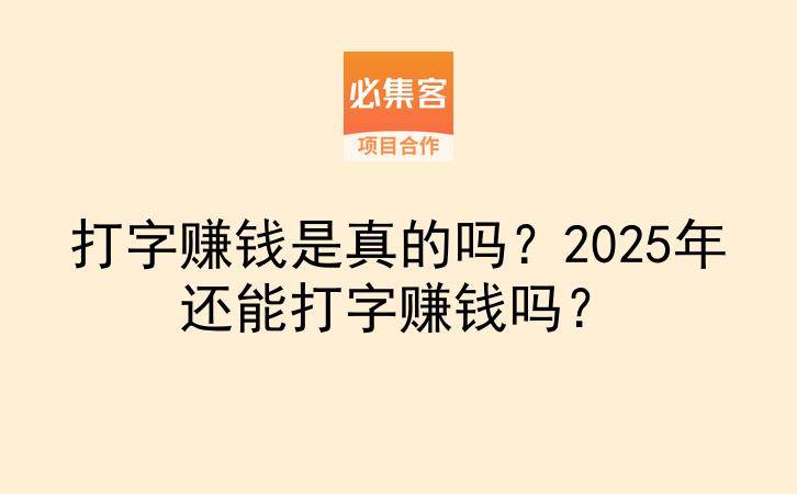 打字赚钱是真的吗？2025年还能打字赚钱吗？-云推网创项目库
