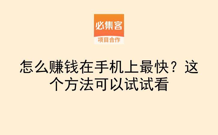 怎么赚钱在手机上最快?这个方法可以试试看-云推网创项目库