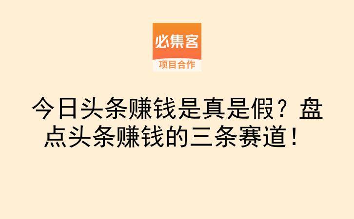 今日头条赚钱是真是假?盘点头条赚钱的三条赛道!-云推网创项目库